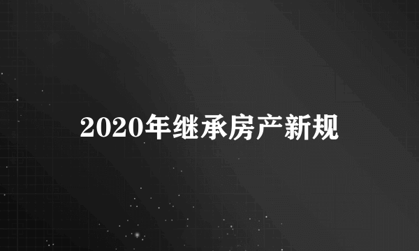 2020年继承房产新规