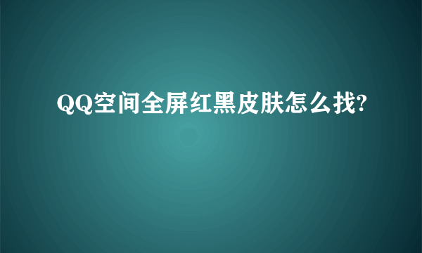 QQ空间全屏红黑皮肤怎么找?