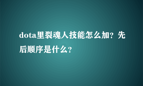 dota里裂魂人技能怎么加？先后顺序是什么？