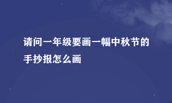 请问一年级要画一幅中秋节的手抄报怎么画