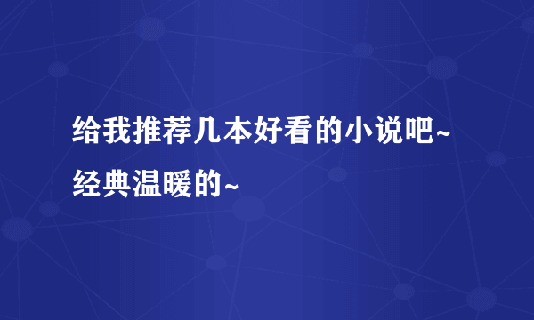 给我推荐几本好看的小说吧~经典温暖的~