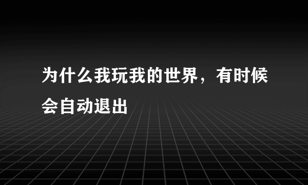 为什么我玩我的世界，有时候会自动退出