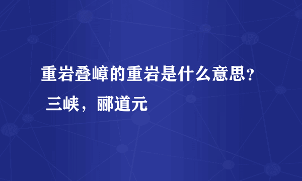 重岩叠嶂的重岩是什么意思？ 三峡，郦道元