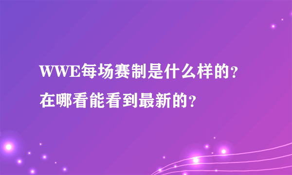 WWE每场赛制是什么样的？在哪看能看到最新的？