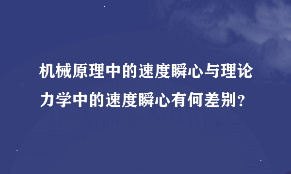 机械原理中的速度瞬心与理论力学中的速度瞬心有何差别？