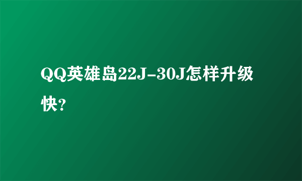 QQ英雄岛22J-30J怎样升级快？