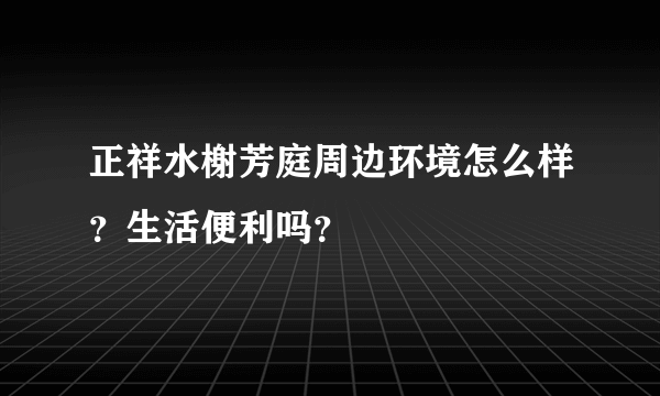 正祥水榭芳庭周边环境怎么样？生活便利吗？