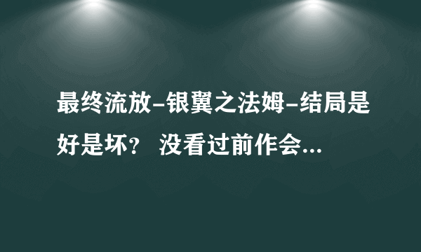 最终流放-银翼之法姆-结局是好是坏？ 没看过前作会不会看不懂?