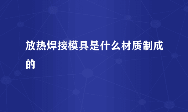 放热焊接模具是什么材质制成的