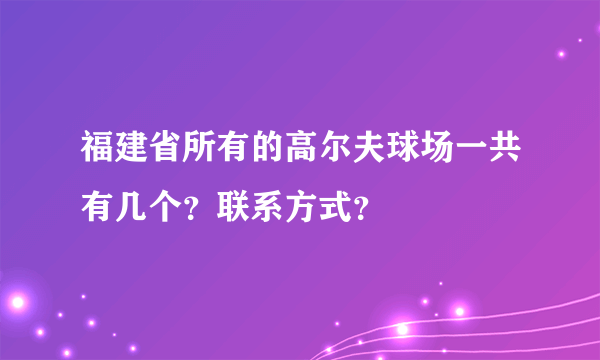 福建省所有的高尔夫球场一共有几个？联系方式？