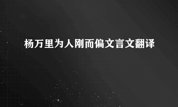 杨万里为人刚而偏文言文翻译