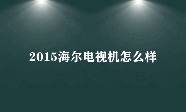 2015海尔电视机怎么样