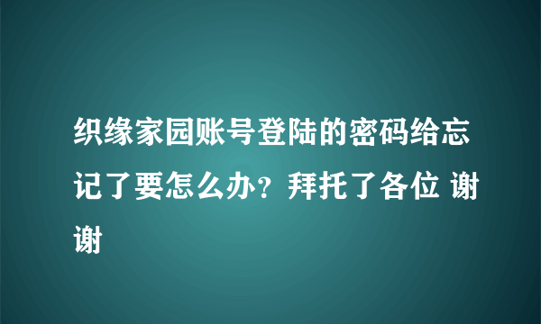 织缘家园账号登陆的密码给忘记了要怎么办？拜托了各位 谢谢