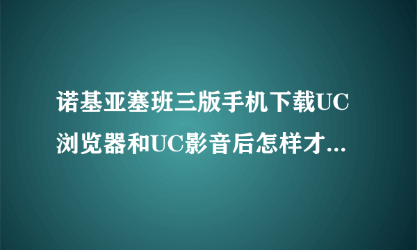 诺基亚塞班三版手机下载UC浏览器和UC影音后怎样才能观看免流量的视频？