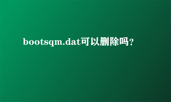 bootsqm.dat可以删除吗？