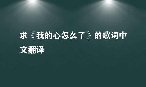 求《我的心怎么了》的歌词中文翻译