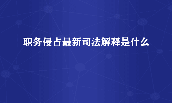 职务侵占最新司法解释是什么