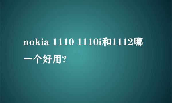 nokia 1110 1110i和1112哪一个好用?