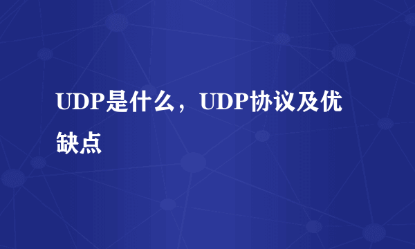 UDP是什么，UDP协议及优缺点