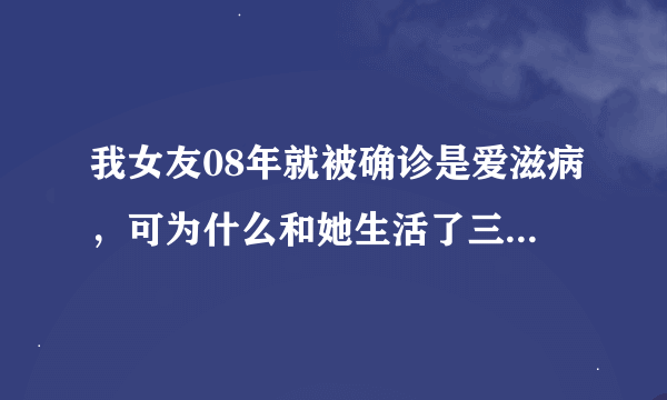 我女友08年就被确诊是爱滋病，可为什么和她生活了三年的男方今年查没有被感染呢？这病不是主要通过性传...