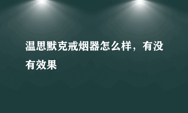 温思默克戒烟器怎么样，有没有效果