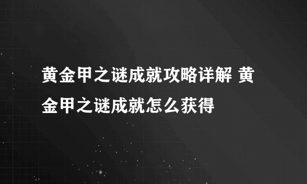 黄金甲之谜成就攻略详解 黄金甲之谜成就怎么获得