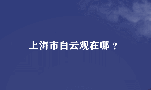 上海市白云观在哪 ？