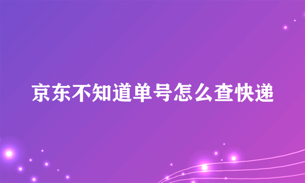 京东不知道单号怎么查快递