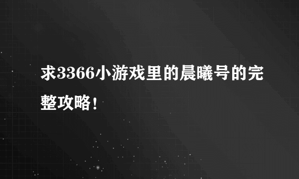 求3366小游戏里的晨曦号的完整攻略！