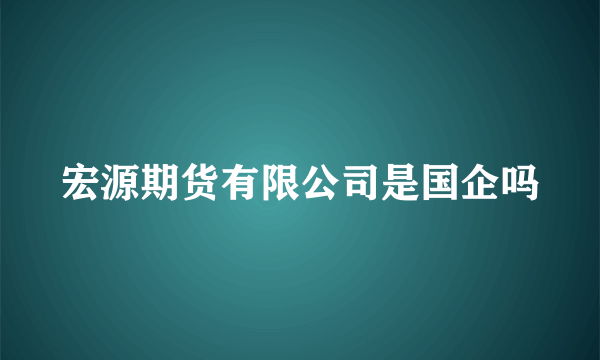 宏源期货有限公司是国企吗