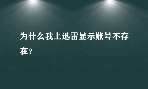 为什么我上迅雷显示账号不存在？