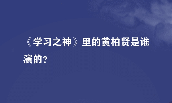 《学习之神》里的黄柏贤是谁演的？