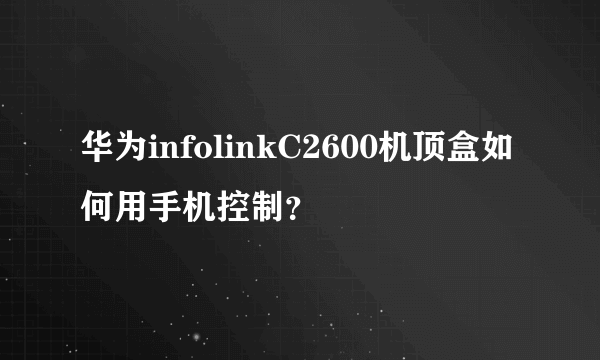 华为infolinkC2600机顶盒如何用手机控制？