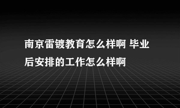 南京雷镀教育怎么样啊 毕业后安排的工作怎么样啊