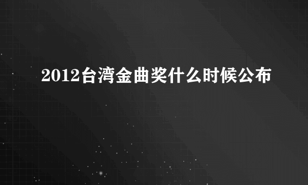 2012台湾金曲奖什么时候公布