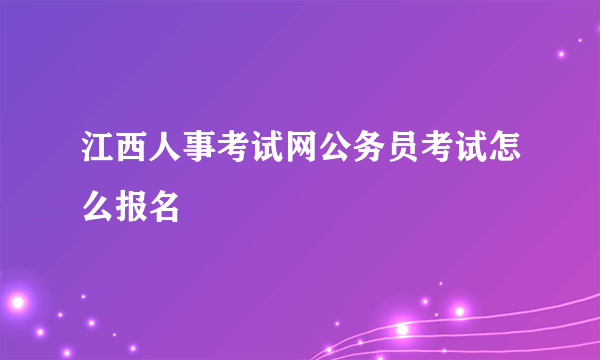 江西人事考试网公务员考试怎么报名