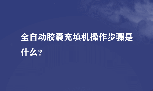 全自动胶囊充填机操作步骤是什么？