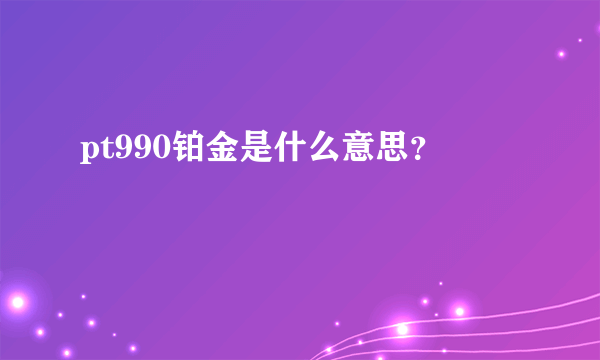 pt990铂金是什么意思？