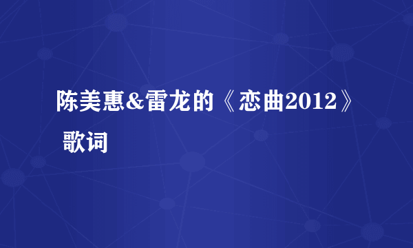 陈美惠&雷龙的《恋曲2012》 歌词