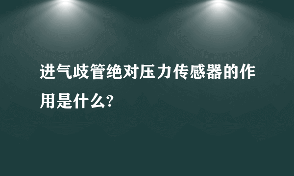 进气歧管绝对压力传感器的作用是什么?