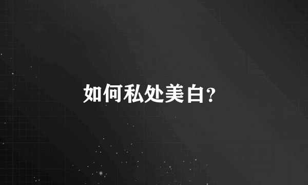 如何私处美白？