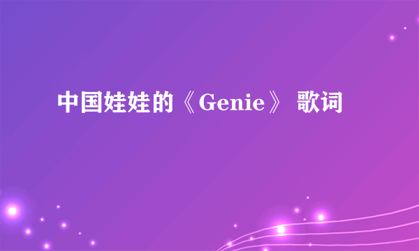 中国娃娃的《Genie》 歌词