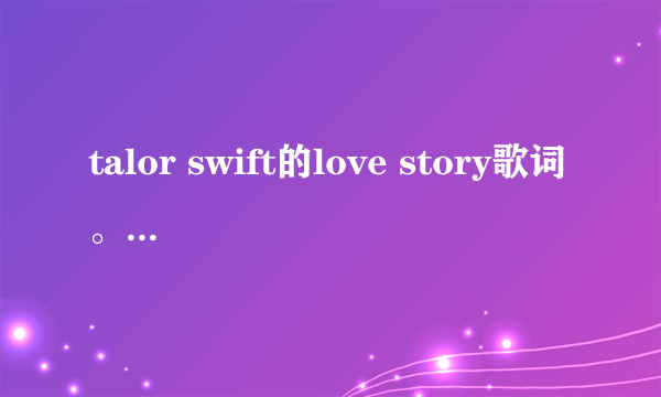 talor swift的love story歌词。可以麻烦全部翻译成中文吗