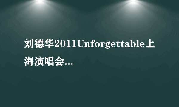 刘德华2011Unforgettable上海演唱会歌曲曲目