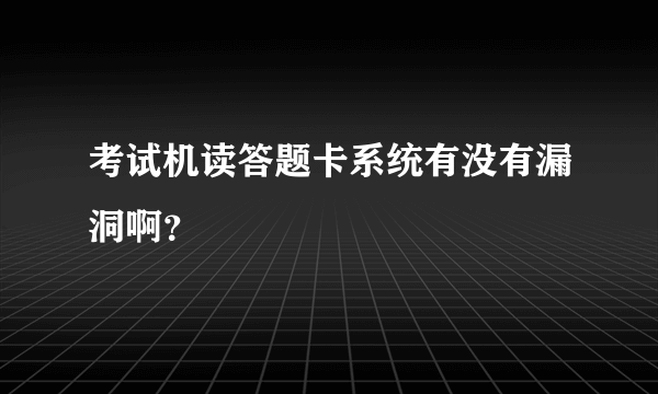 考试机读答题卡系统有没有漏洞啊？