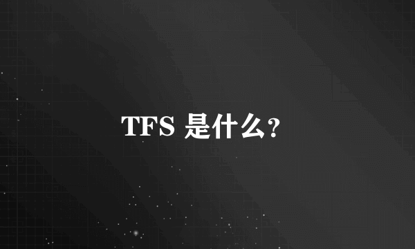 TFS 是什么？