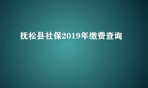 抚松县社保2019年缴费查询