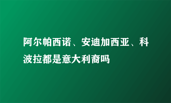 阿尔帕西诺、安迪加西亚、科波拉都是意大利裔吗