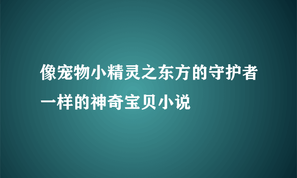 像宠物小精灵之东方的守护者一样的神奇宝贝小说