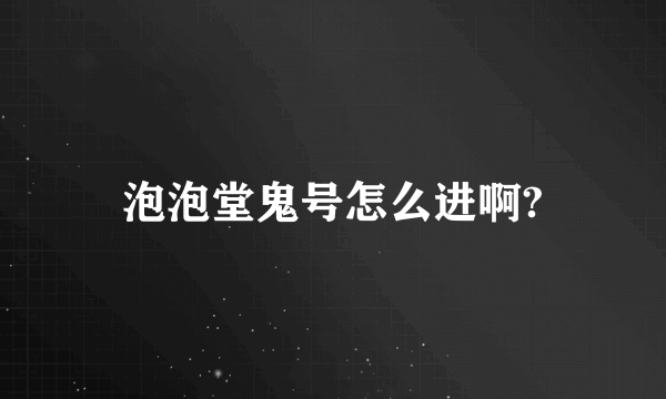 泡泡堂鬼号怎么进啊?